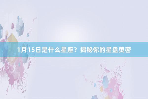 1月15日是什么星座？揭秘你的星盘奥密