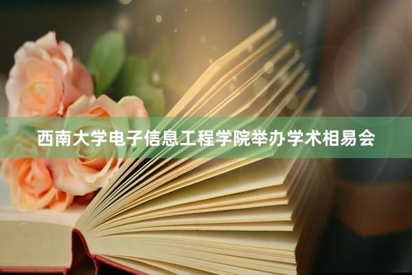 西南大学电子信息工程学院举办学术相易会